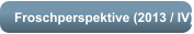 Froschperspektive (2013 / IV)