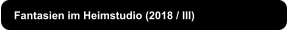 Fantasien im Heimstudio (2018 / III)